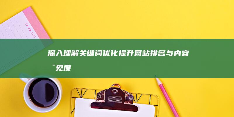 深入理解关键词优化：提升网站排名与内容可见度策略